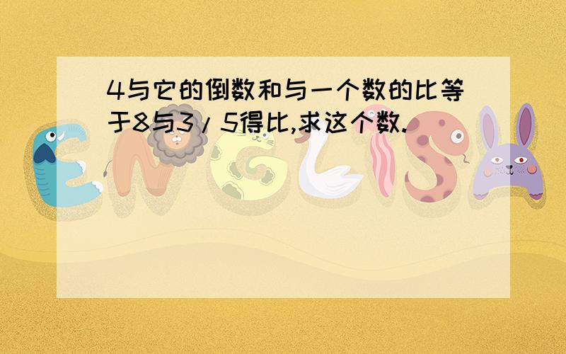 4与它的倒数和与一个数的比等于8与3/5得比,求这个数.