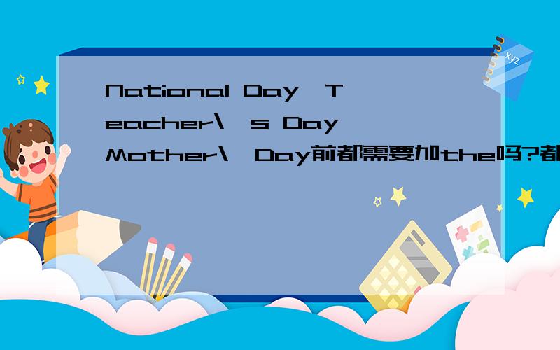 National Day,Teacher\'s Day,Mother\'Day前都需要加the吗?都需要大写吗?