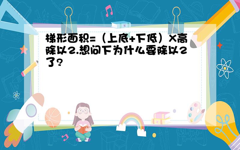 梯形面积=（上底+下低）X高除以2.想问下为什么要除以2了?