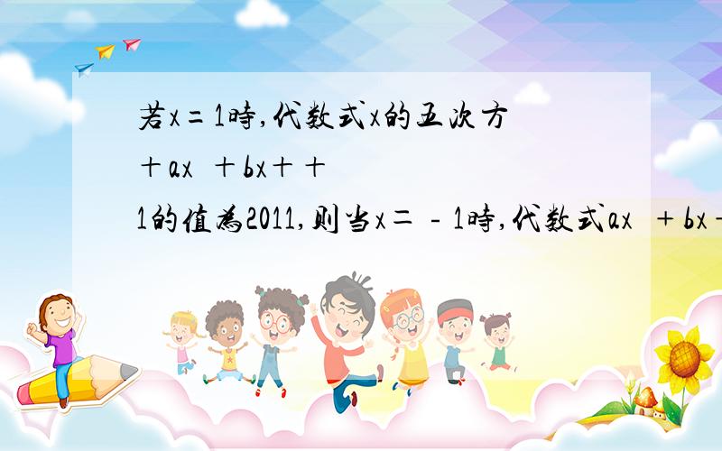 若x=1时,代数式x的五次方＋ax³＋bx＋＋1的值为2011,则当x＝﹣1时,代数式ax³﹢bx﹢