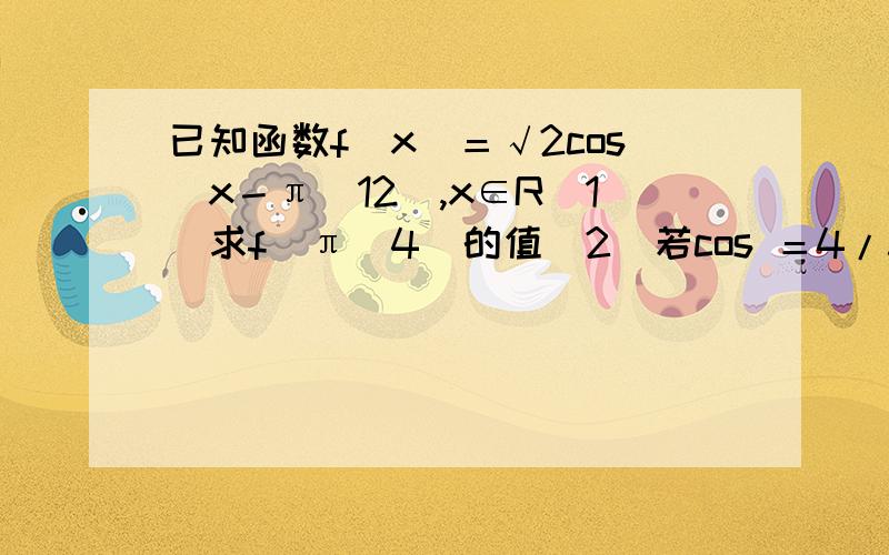 已知函数f（x）＝√2cos（x－π／12）,x∈R(1)求f(π／4)的值（2）若cos ＝4/5,∈（3/2π,2π