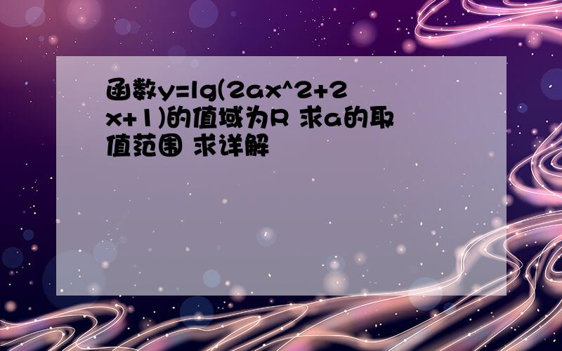 函数y=lg(2ax^2+2x+1)的值域为R 求a的取值范围 求详解