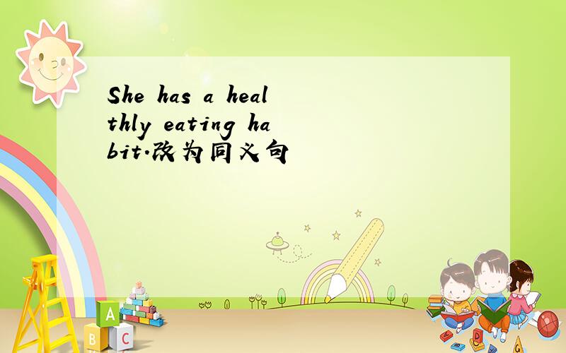 She has a healthly eating habit.改为同义句