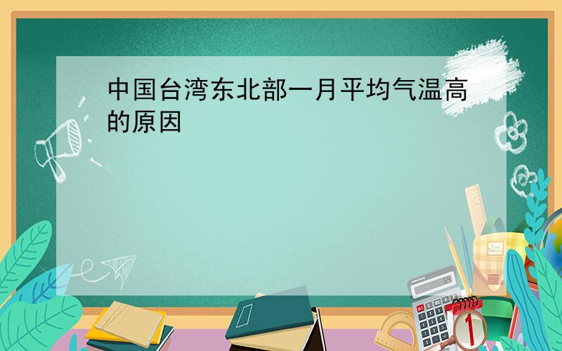 中国台湾东北部一月平均气温高的原因