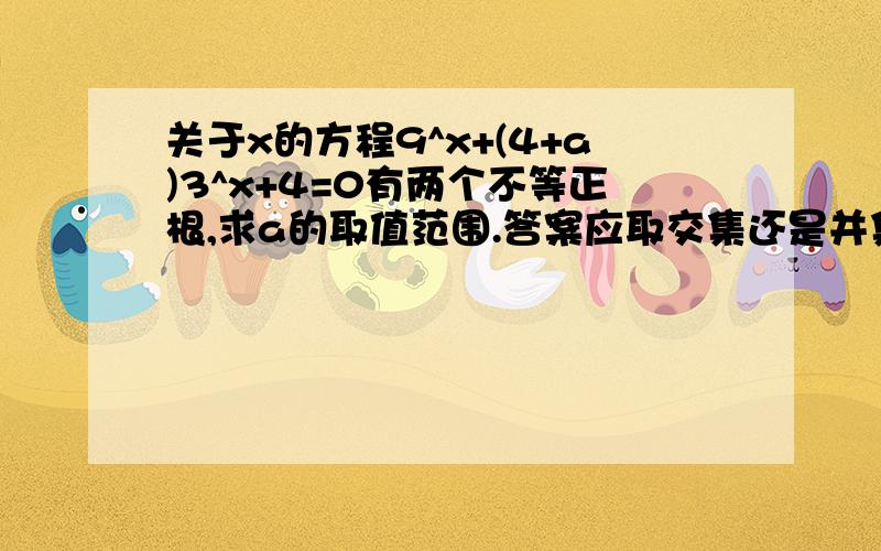 关于x的方程9^x+(4+a)3^x+4=0有两个不等正根,求a的取值范围.答案应取交集还是并集?