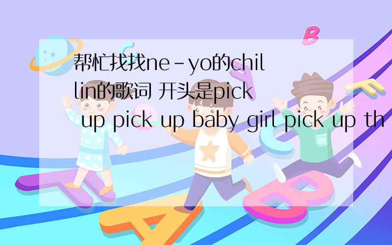 帮忙找找ne-yo的chillin的歌词 开头是pick up pick up baby girl pick up th