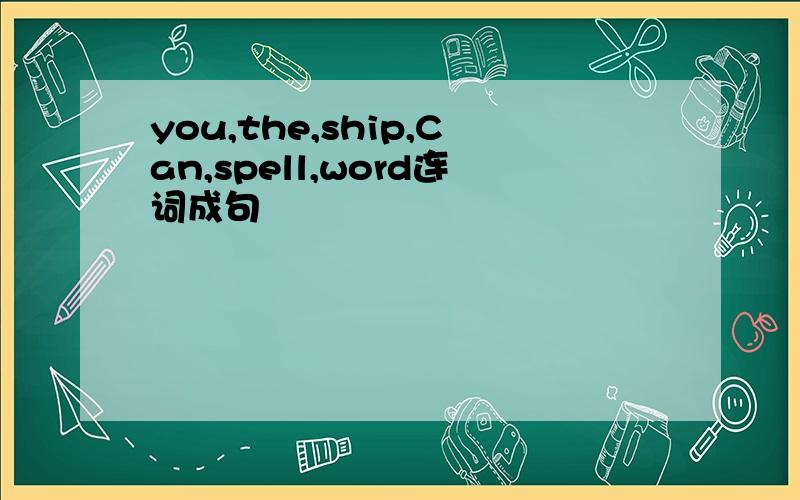 you,the,ship,Can,spell,word连词成句