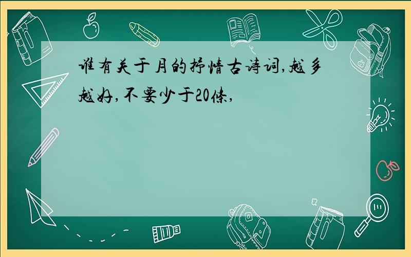 谁有关于月的抒情古诗词,越多越好,不要少于20条,