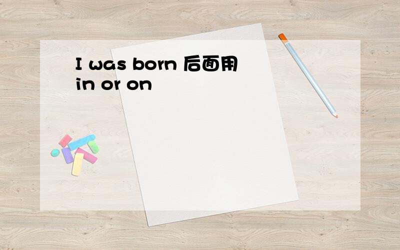 I was born 后面用in or on