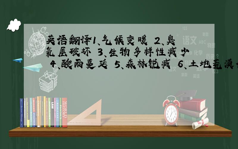 英语翻译1、气候变暖 2、臭氧层破坏 3、生物多样性减少 4、酸雨蔓延 5、森林锐减 6、土地荒漠化 7、大气污染 8、