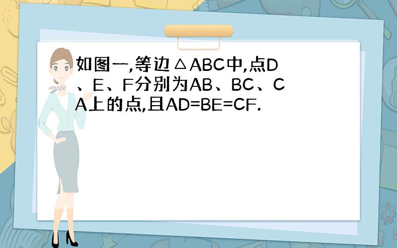 如图一,等边△ABC中,点D、E、F分别为AB、BC、CA上的点,且AD=BE=CF.