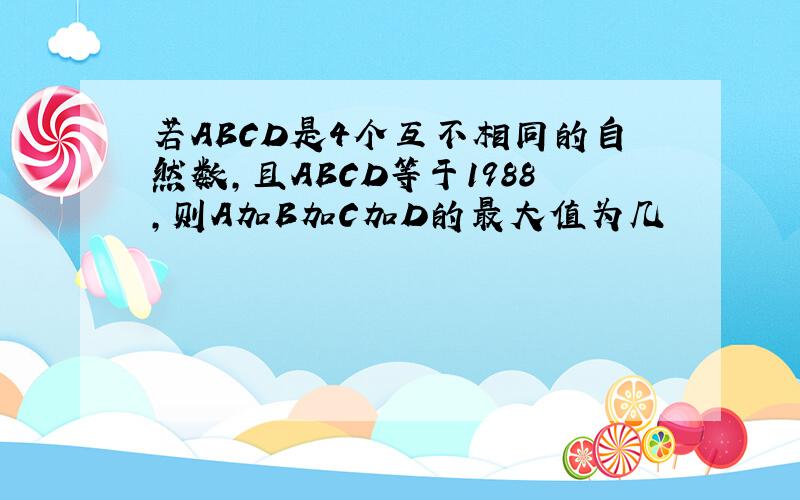 若ABCD是4个互不相同的自然数,且ABCD等于1988,则A加B加C加D的最大值为几