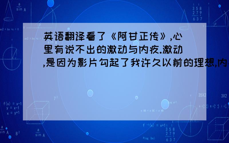 英语翻译看了《阿甘正传》,心里有说不出的激动与内疚.激动,是因为影片勾起了我许久以前的理想,内疚,是因为这美妙的理想也在