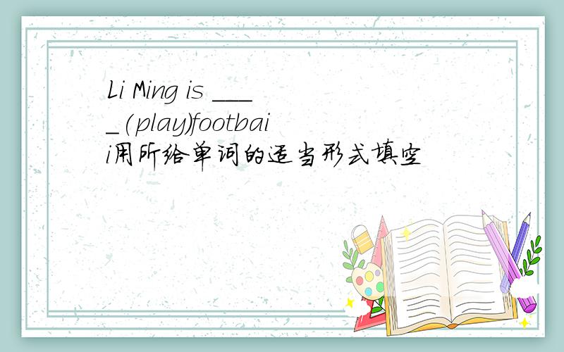 Li Ming is ____(play)footbaii用所给单词的适当形式填空