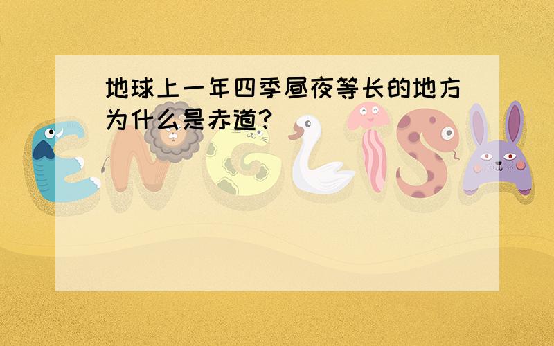 地球上一年四季昼夜等长的地方为什么是赤道?