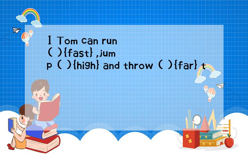 1 Tom can run ( ){fast} ,jump ( ){high} and throw ( ){far} t