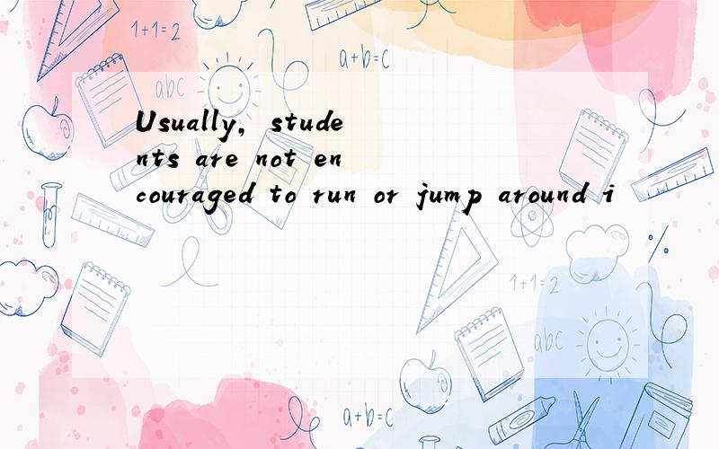 Usually, students are not encouraged to run or jump around i