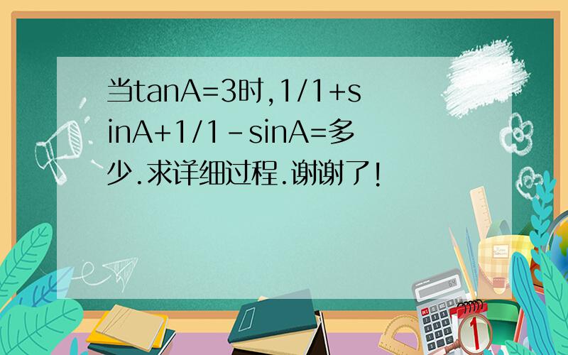 当tanA=3时,1/1+sinA+1/1-sinA=多少.求详细过程.谢谢了!