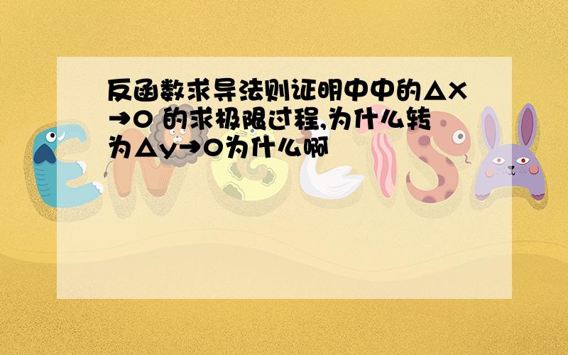 反函数求导法则证明中中的△X→0 的求极限过程,为什么转为△y→0为什么啊