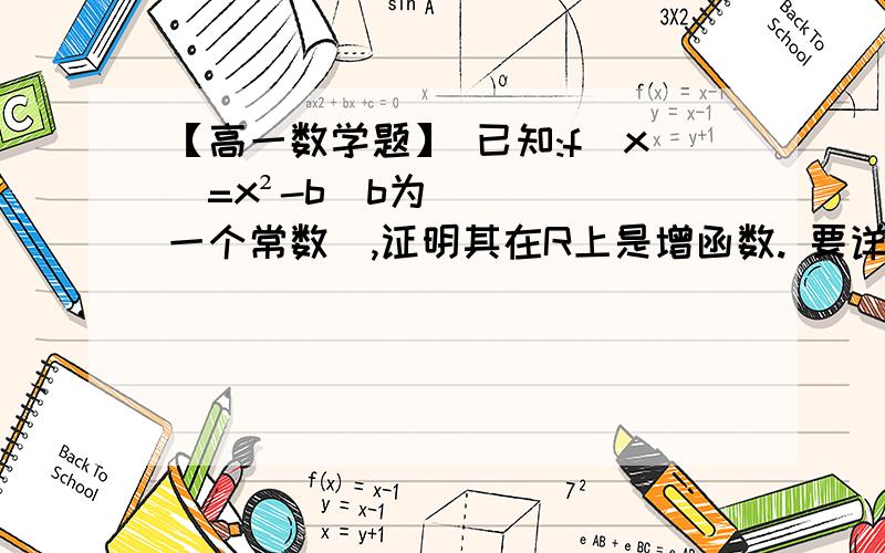 【高一数学题】 已知:f（x）=x²-b（b为一个常数）,证明其在R上是增函数. 要详细过程,谢