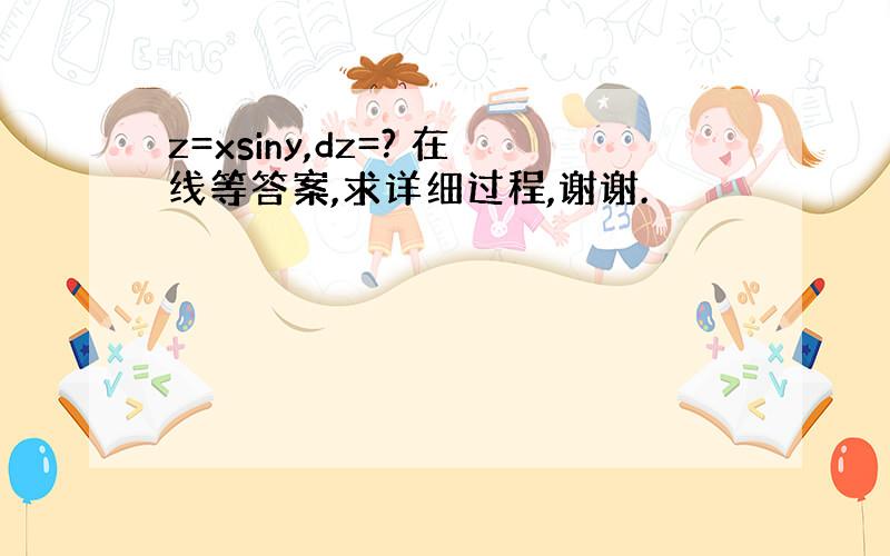 z=xsiny,dz=? 在线等答案,求详细过程,谢谢.