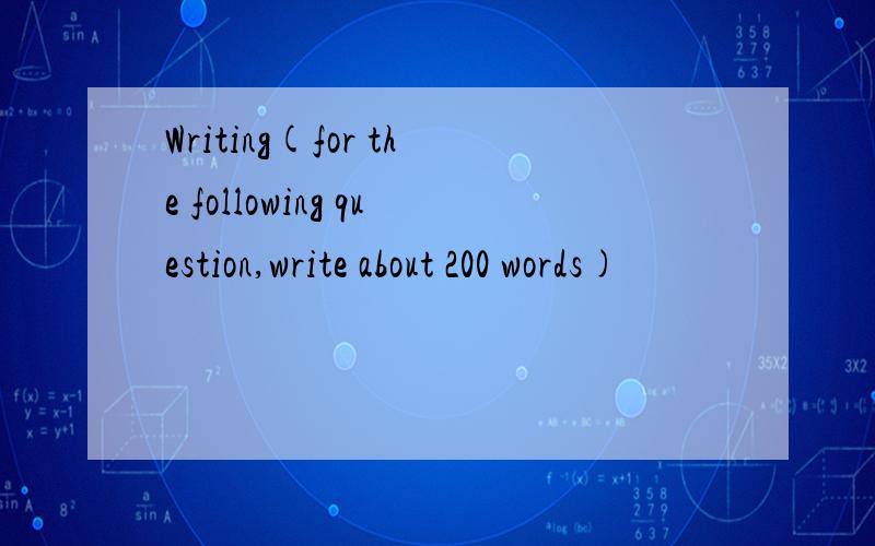 Writing(for the following question,write about 200 words)