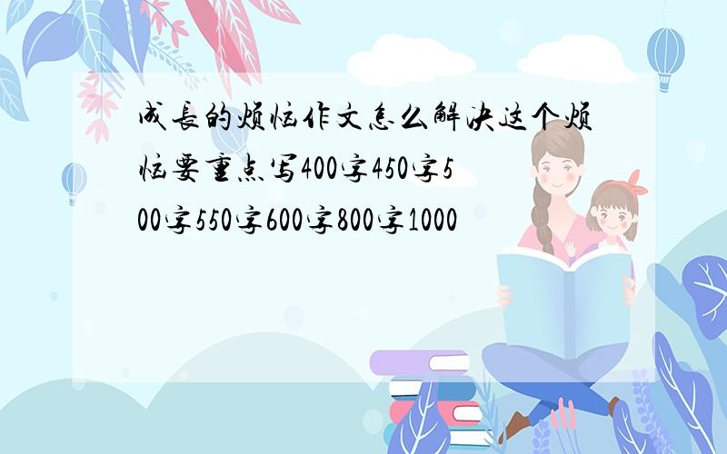 成长的烦恼作文怎么解决这个烦恼要重点写400字450字500字550字600字800字1000