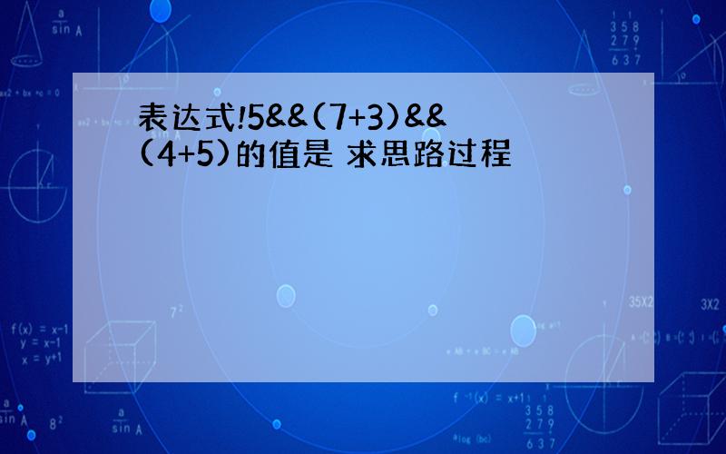 表达式!5&&(7+3)&&(4+5)的值是 求思路过程