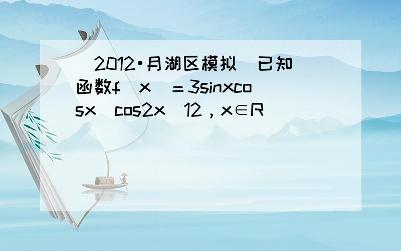 （2012•月湖区模拟）已知函数f(x)＝3sinxcosx−cos2x−12，x∈R．