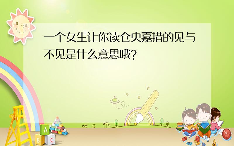 一个女生让你读仓央嘉措的见与不见是什么意思哦?