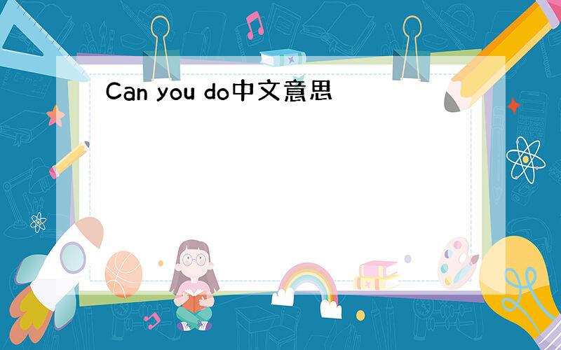 Can you do中文意思