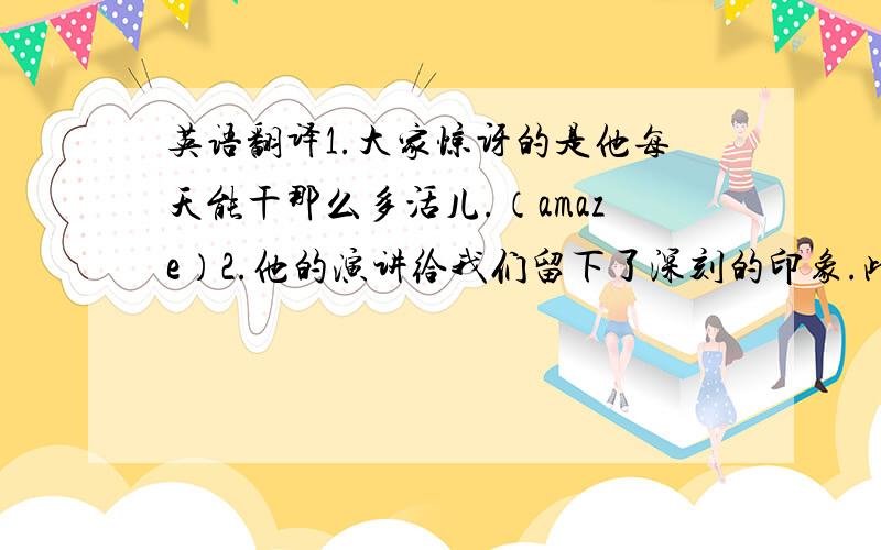 英语翻译1.大家惊讶的是他每天能干那么多活儿.（amaze）2.他的演讲给我们留下了深刻的印象.此外,他的来访也增进了我