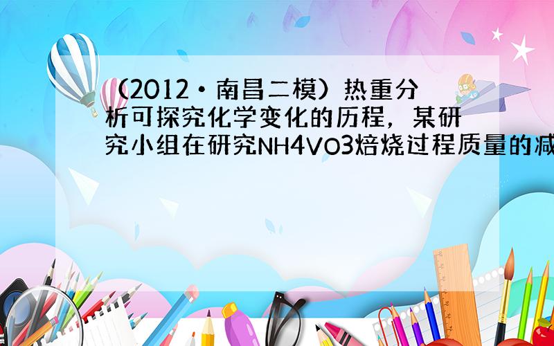 （2012•南昌二模）热重分析可探究化学变化的历程，某研究小组在研究NH4VO3焙烧过程质量的减小（纵坐标△W/g）随温