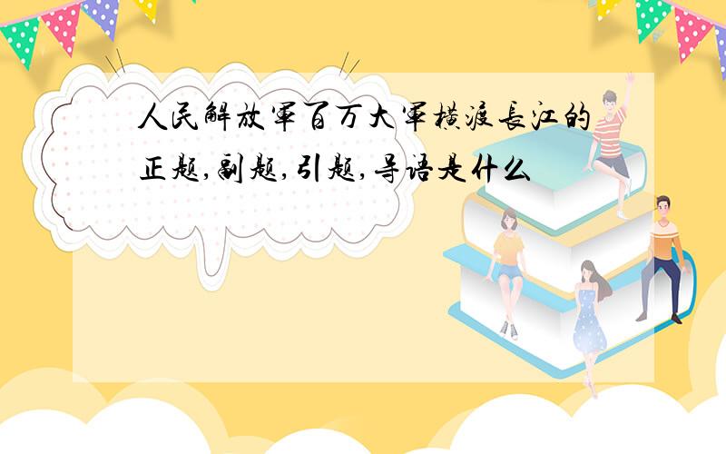 人民解放军百万大军横渡长江的正题,副题,引题,导语是什么