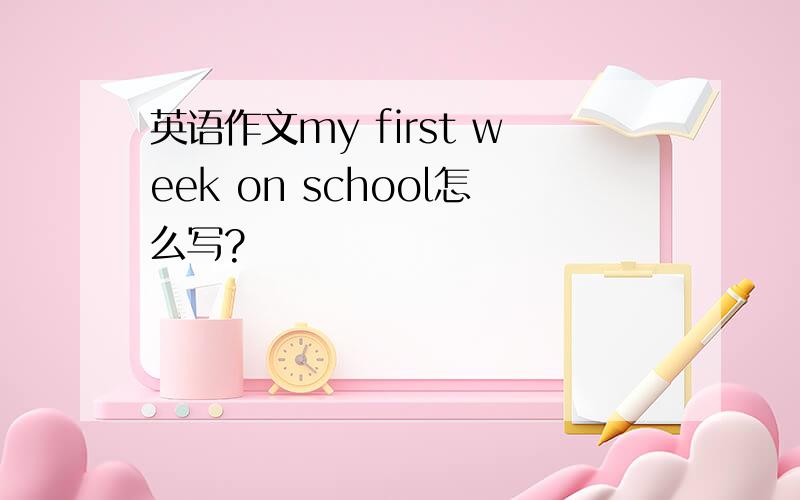 英语作文my first week on school怎么写?