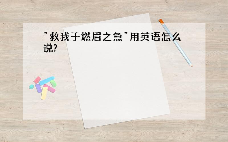 ”救我于燃眉之急”用英语怎么说?