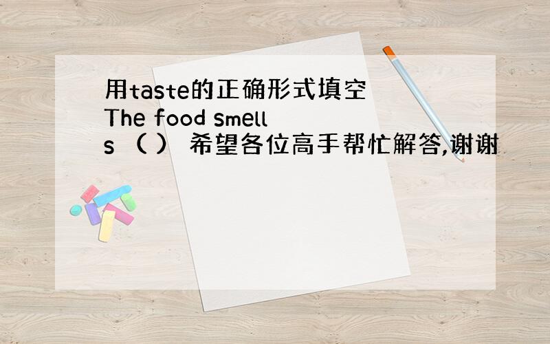 用taste的正确形式填空 The food smells （ ） 希望各位高手帮忙解答,谢谢