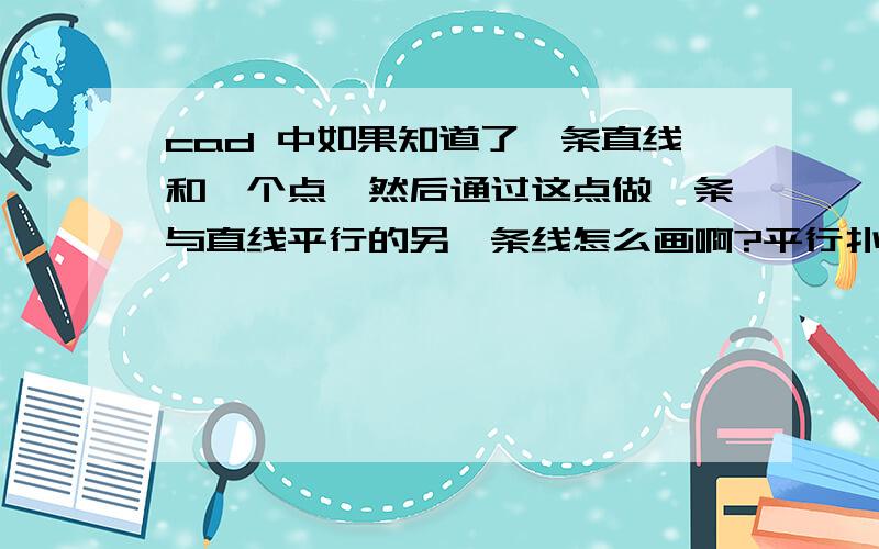 cad 中如果知道了一条直线和一个点,然后通过这点做一条与直线平行的另一条线怎么画啊?平行扑捉怎么用?