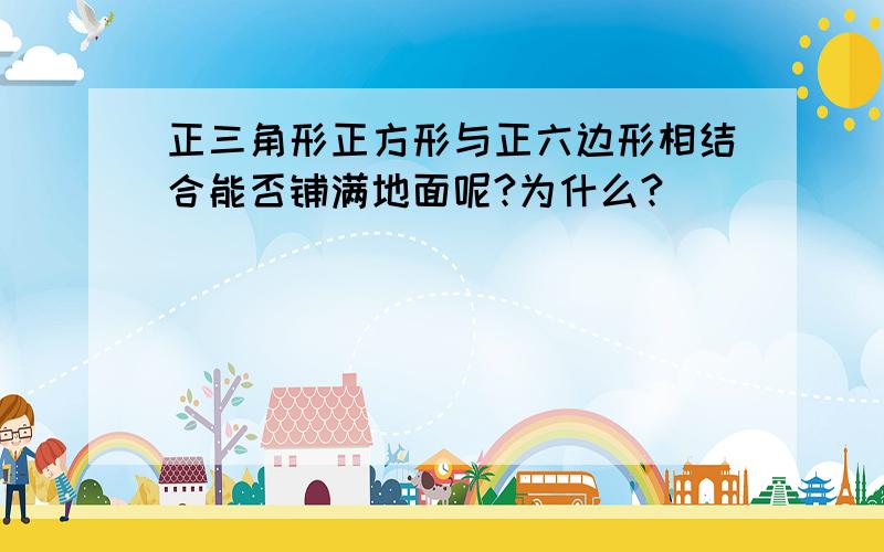 正三角形正方形与正六边形相结合能否铺满地面呢?为什么?