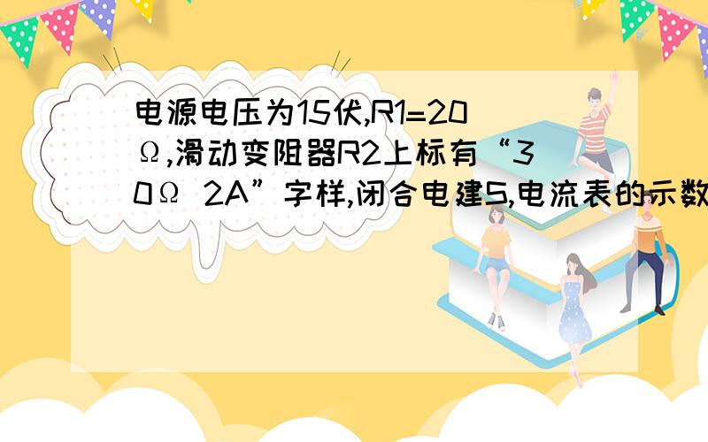 电源电压为15伏,R1=20Ω,滑动变阻器R2上标有“30Ω 2A”字样,闭合电建S,电流表的示数为0.4A