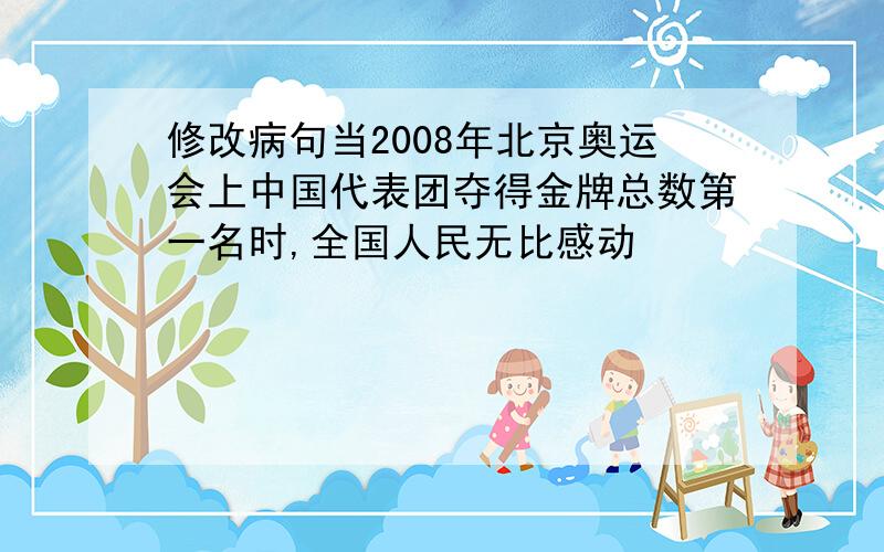 修改病句当2008年北京奥运会上中国代表团夺得金牌总数第一名时,全国人民无比感动