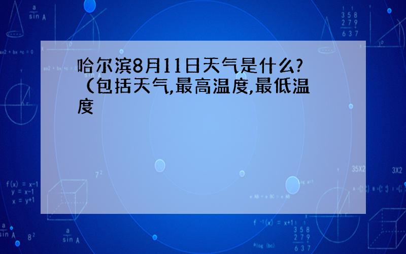 哈尔滨8月11日天气是什么?（包括天气,最高温度,最低温度