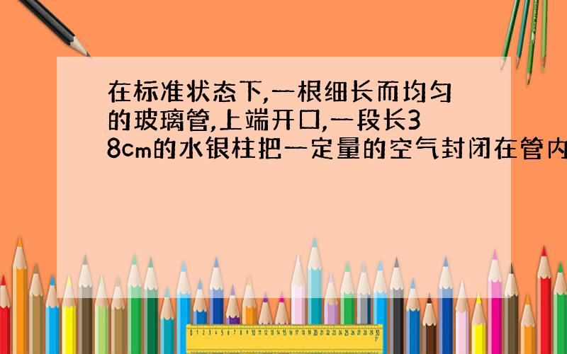 在标准状态下,一根细长而均匀的玻璃管,上端开口,一段长38cm的水银柱把一定量的空气封闭在管内,当玻璃管跟竖直方向成60