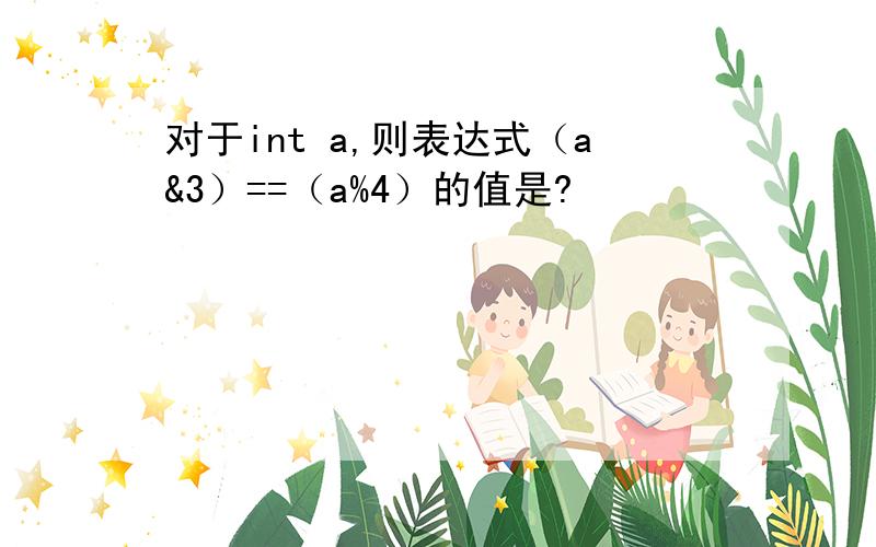 对于int a,则表达式（a&3）==（a%4）的值是?