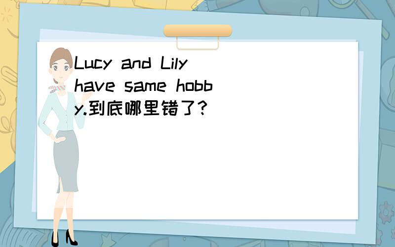 Lucy and Lily have same hobby.到底哪里错了?