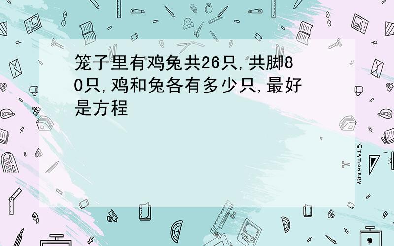 笼子里有鸡兔共26只,共脚80只,鸡和兔各有多少只,最好是方程