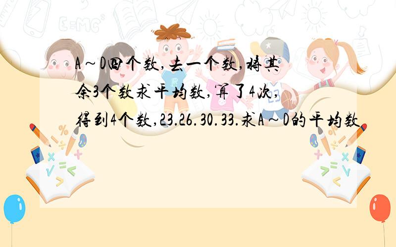 A～D四个数,去一个数,将其余3个数求平均数,算了4次,得到4个数,23．26.30.33．求A～D的平均数