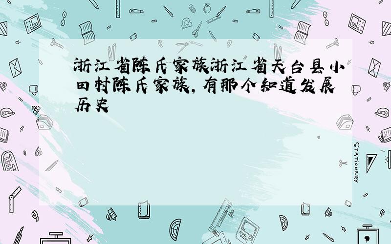 浙江省陈氏家族浙江省天台县小田村陈氏家族,有那个知道发展历史