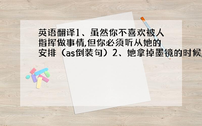 英语翻译1、虽然你不喜欢被人指挥做事情,但你必须听从她的安排（as倒装句）2、她拿掉墨镜的时候,我才发现她就是那位著名的