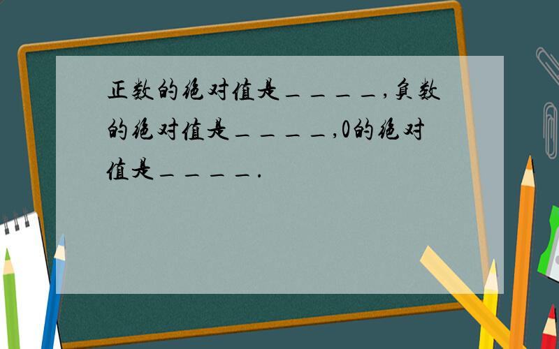 正数的绝对值是____,负数的绝对值是____,0的绝对值是____.